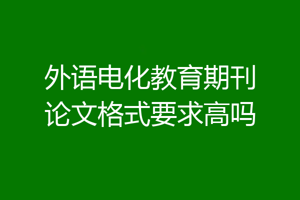 外语电化教育期刊论文格式要求高吗