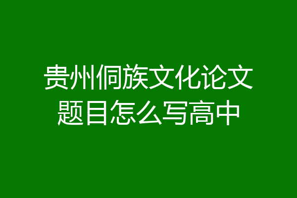 贵州侗族文化论文题目怎么写高中