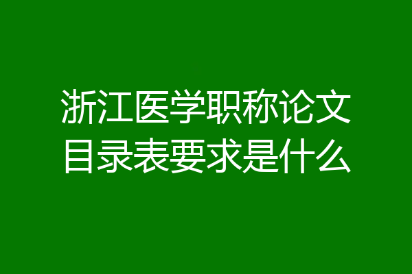 浙江医学职称论文目录表要求是什么