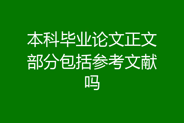 本科毕业论文正文部分包括参考文献吗