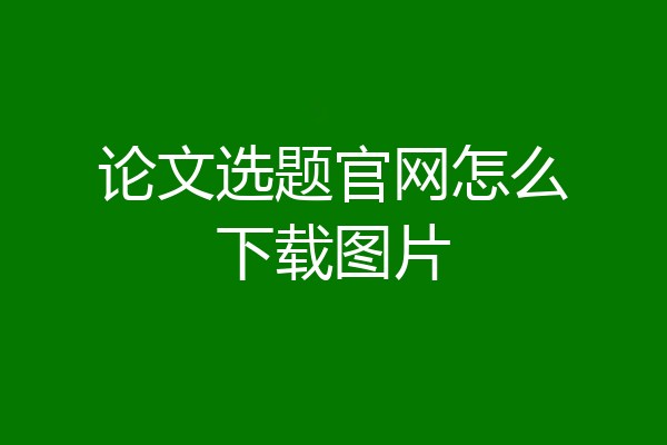 论文选题官网怎么下载图片