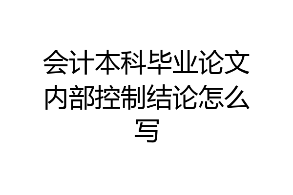会计本科毕业论文内部控制结论怎么写