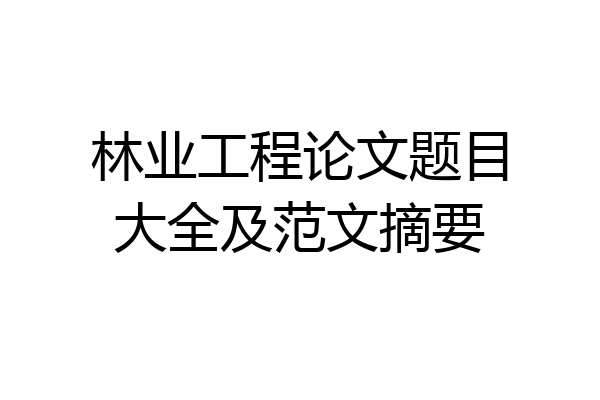 林业工程论文题目大全及范文摘要