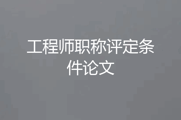 工程师职称评定条件论文