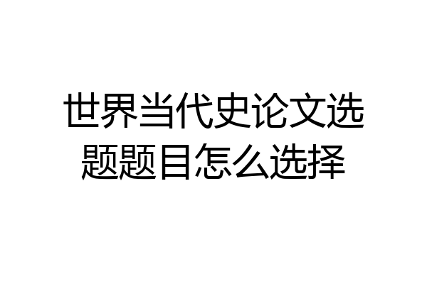 世界当代史论文选题题目怎么选择