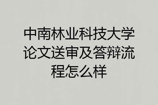 中南林业科技大学论文送审及答辩流程怎么样