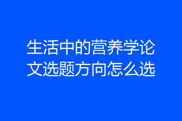 生活中的营养学论文选题方向怎么选