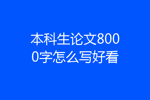 本科生论文8000字怎么写好看
