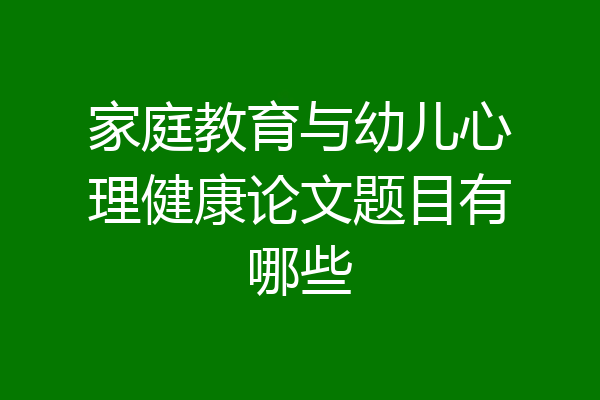 家庭教育与幼儿心理健康论文题目有哪些