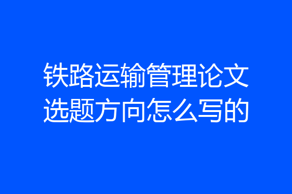 铁路运输管理论文选题方向怎么写的