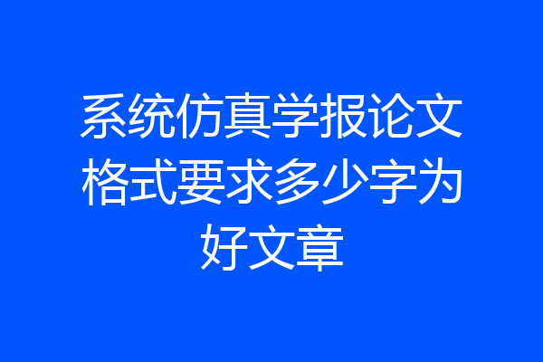 系统仿真学报论文格式要求多少字为好文章