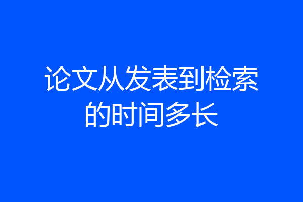 论文从发表到检索的时间多长