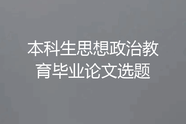 本科生思想政治教育毕业论文选题