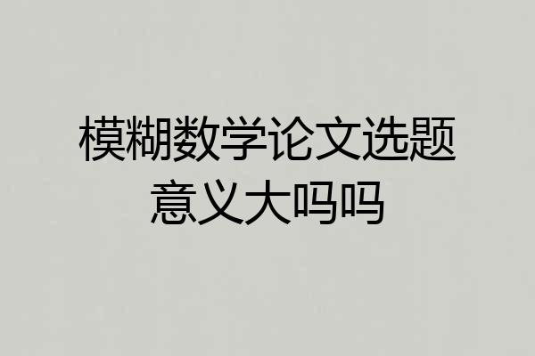 模糊数学论文选题意义大吗吗