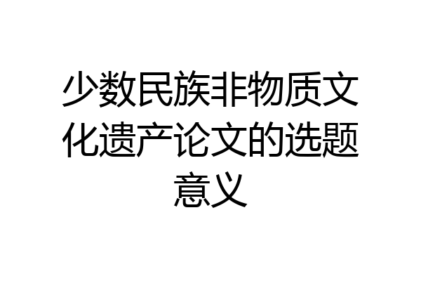 少数民族非物质文化遗产论文的选题意义