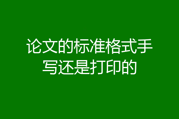 论文的标准格式手写还是打印的