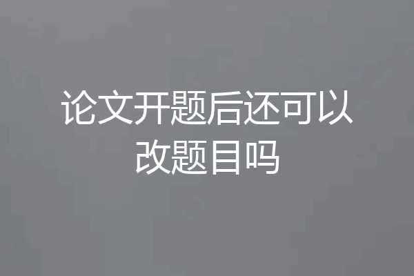 论文开题后还可以改题目吗