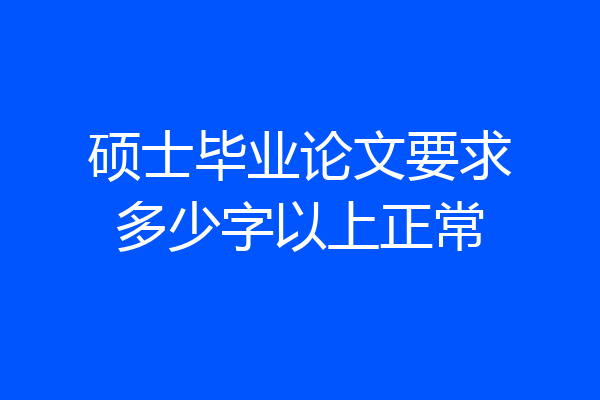 硕士毕业论文要求多少字以上正常