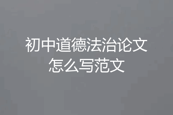 初中道德法治论文怎么写范文