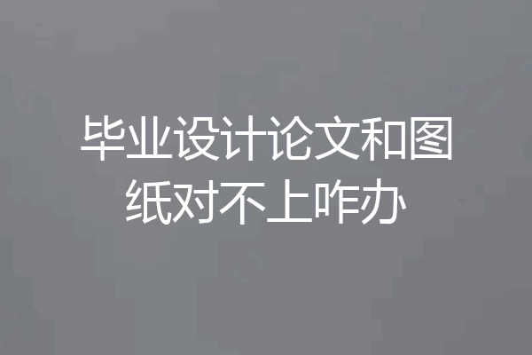 毕业设计论文和图纸对不上咋办