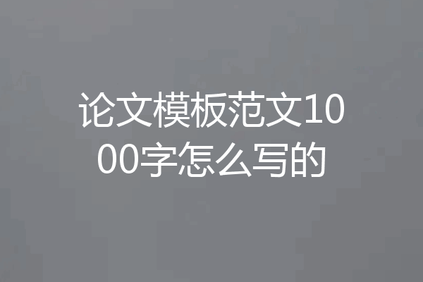 论文模板范文1000字怎么写的