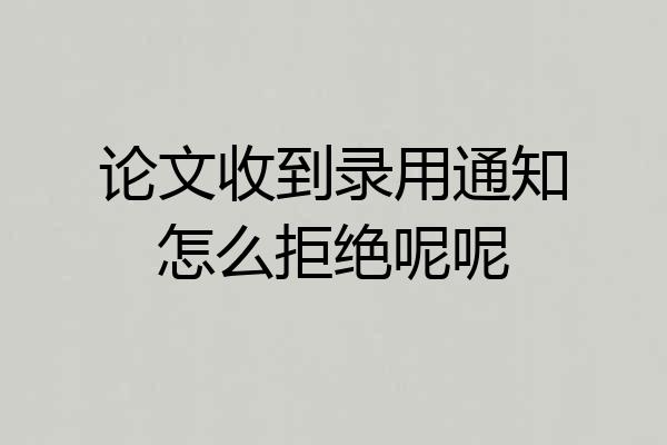 论文收到录用通知怎么拒绝呢呢
