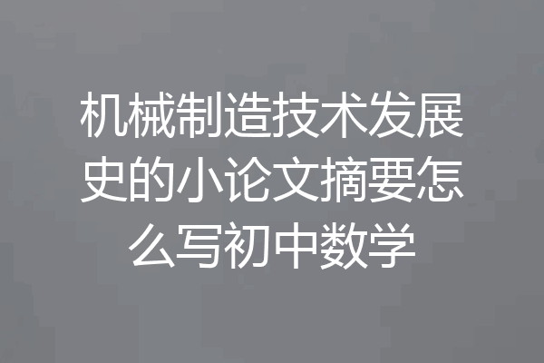 机械制造技术发展史的小论文摘要怎么写初中数学
