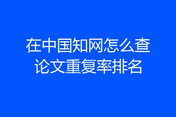 在中国知网怎么查论文重复率排名