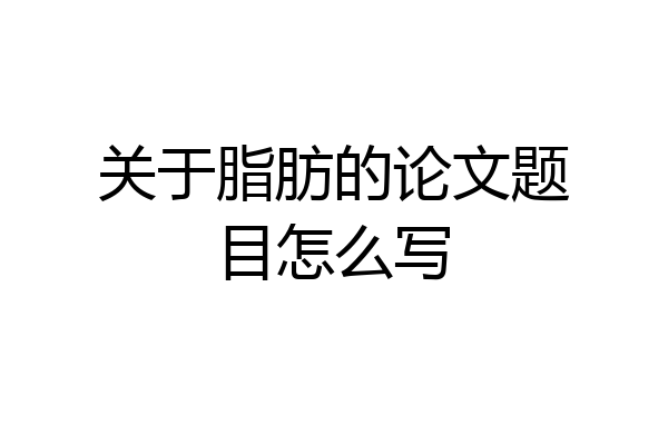 关于脂肪的论文题目怎么写