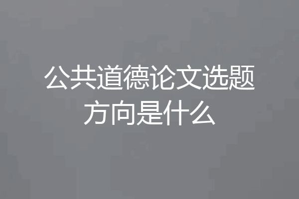 公共道德论文选题方向是什么