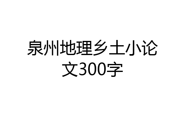 泉州地理乡土小论文300字