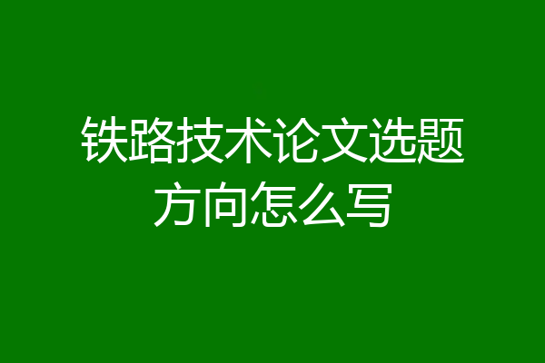 铁路技术论文选题方向怎么写