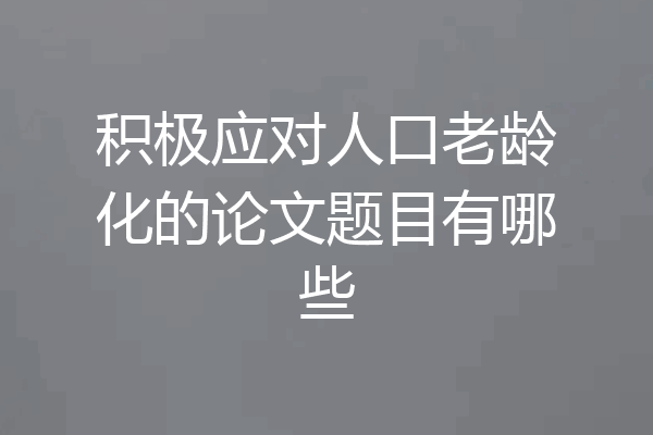积极应对人口老龄化的论文题目有哪些