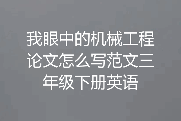 我眼中的机械工程论文怎么写范文三年级下册英语