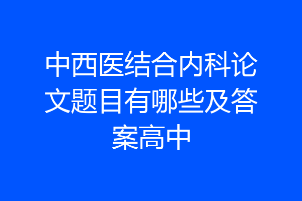 中西医结合内科论文题目有哪些及答案高中