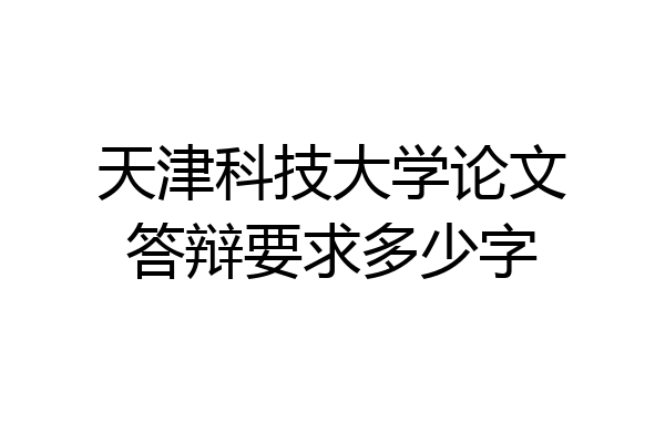 天津科技大学论文答辩要求多少字