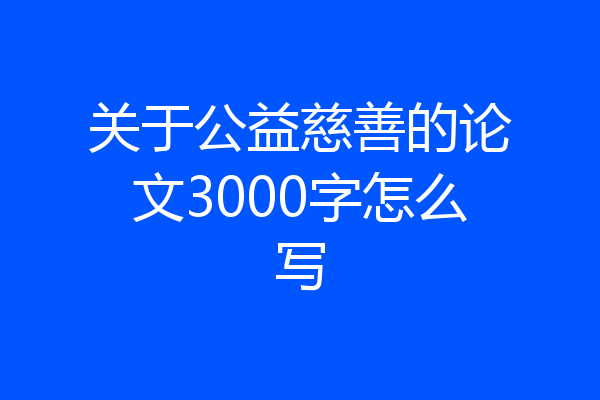 关于公益慈善的论文3000字怎么写