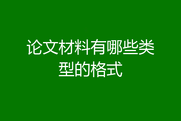 论文材料有哪些类型的格式
