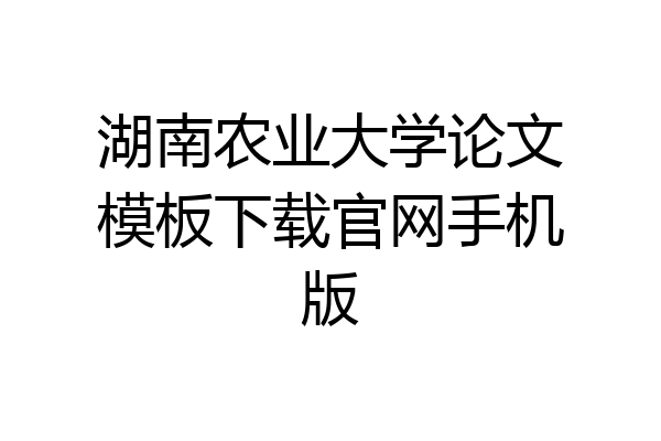 湖南农业大学论文模板下载官网手机版