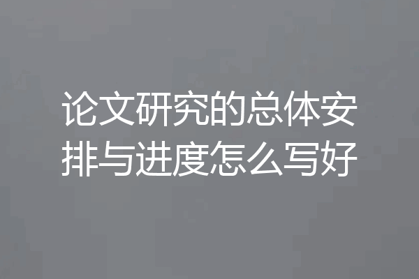 论文研究的总体安排与进度怎么写好