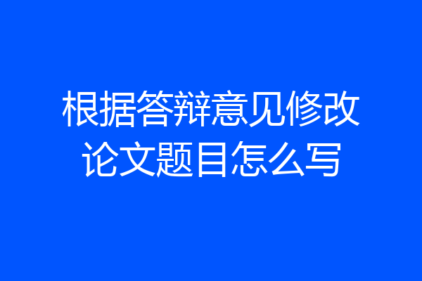 根据答辩意见修改论文题目怎么写
