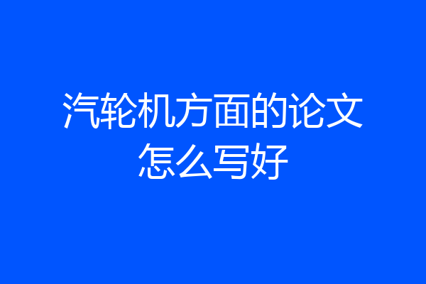汽轮机方面的论文怎么写好