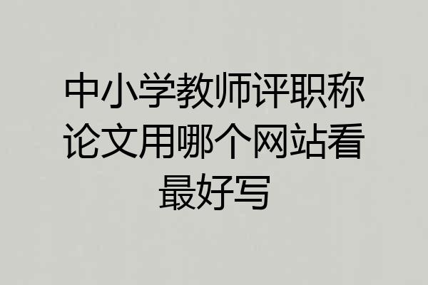 中小学教师评职称论文用哪个网站看最好写