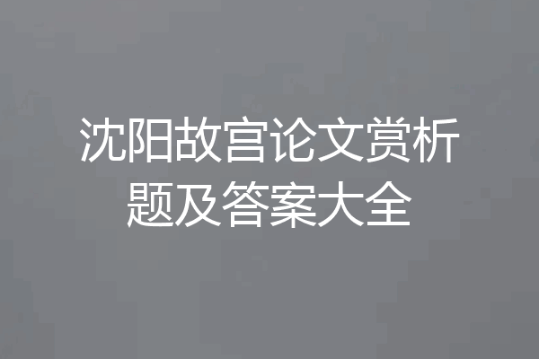 沈阳故宫论文赏析题及答案大全