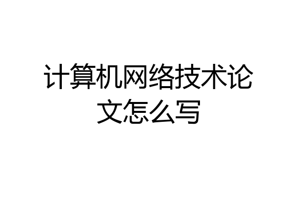 计算机网络技术论文怎么写