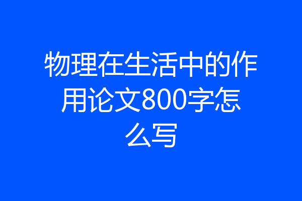 物理在生活中的作用论文800字怎么写