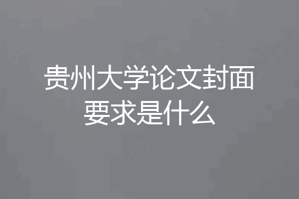 贵州大学论文封面要求是什么