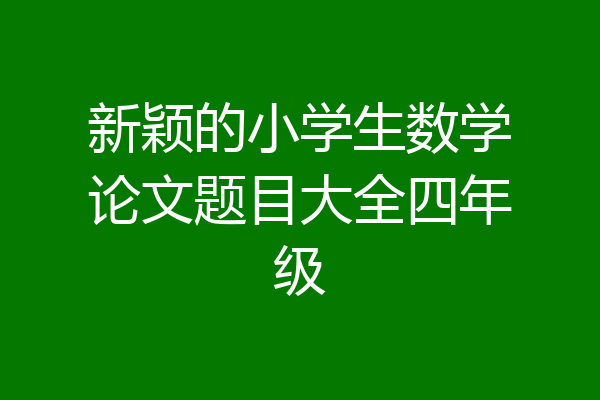 新颖的小学生数学论文题目大全四年级