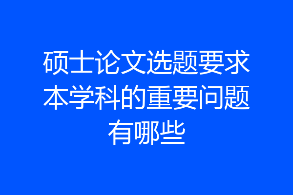 硕士论文选题要求本学科的重要问题有哪些