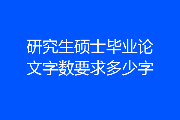 研究生硕士毕业论文字数要求多少字